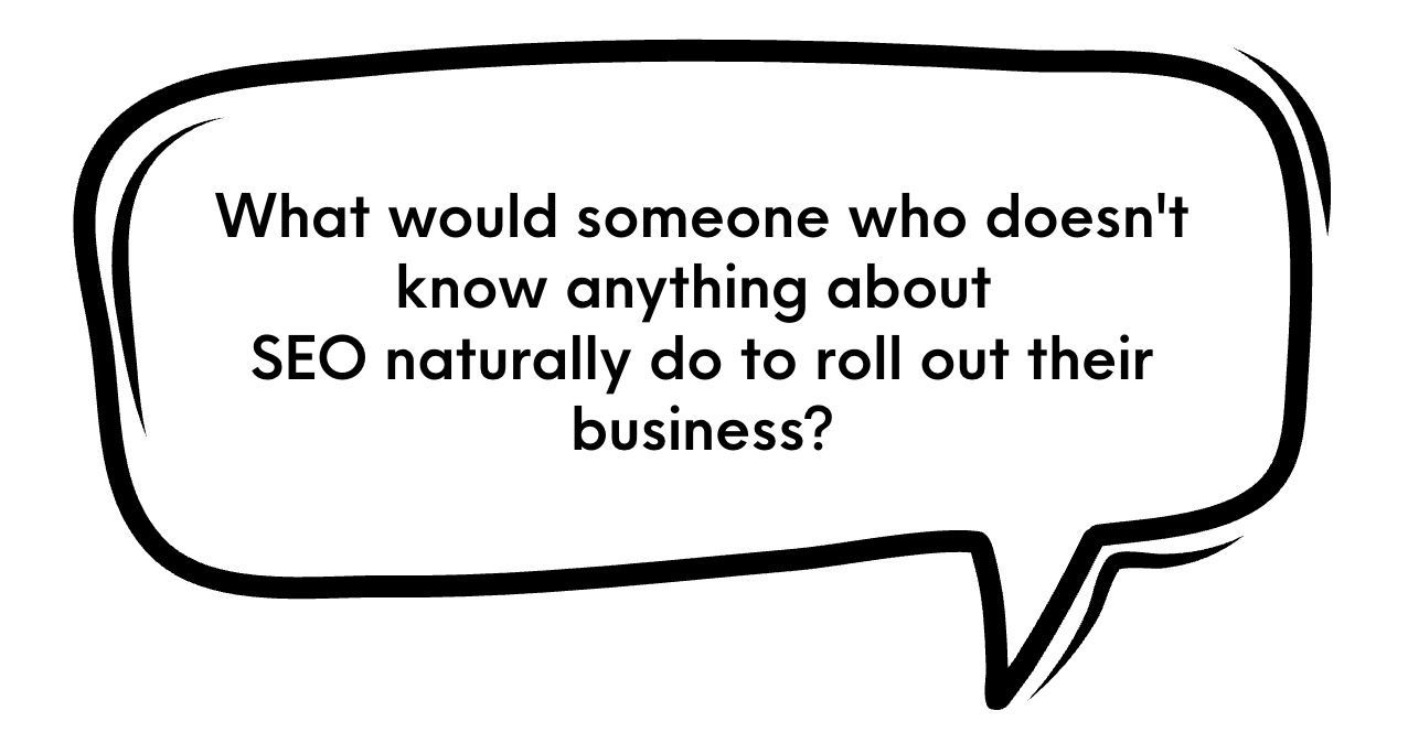 what would someone who doesn't know anything about SEO naturally do to roll out their business?